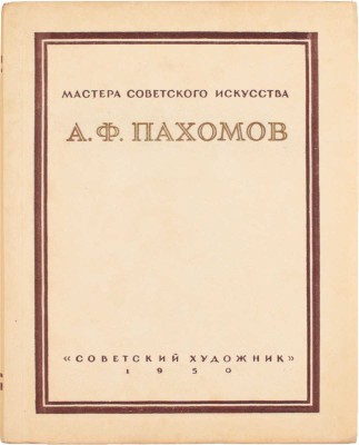 Алексей Федорович Пахомов / Оформ. худож. А.А. Константинова. М.; Л.: Советский художник, 1950.